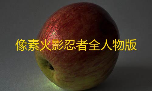 0.1抖音点赞充值秒到账像素火影忍者全人物版